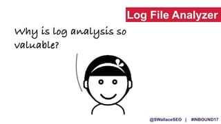 @SWallaceSEO | #INBOUND17
Why is log analysis so
valuable?
Log File Analyzer
 
