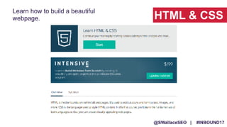 @SWallaceSEO | #INBOUND17
HTML & CSS
Learn how to build a beautiful
webpage.
 