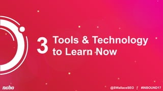 @SWallaceSEO | #INBOUND17
Tools & Technology
to Learn Now3
 