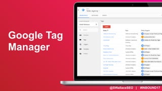 @SWallaceSEO | #INBOUND17
Google Tag
Manager
 