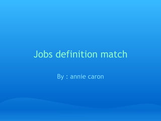 Jobs definition match By : annie caron 