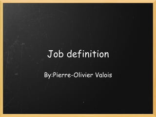 Job definition By:Pierre-Olivier Valois 