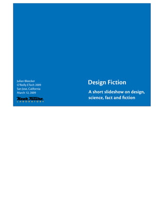 Design Fiction
Julian Bleecker
O’Reilly ETech 2009
San Jose, California
                       A short slideshow on design,
March 12, 2009
                       science, fact and ﬁction
 