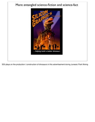 More entangled science-ﬁction and science-fact




SGI plays on the production / construction of dinosaurs in this adverti...