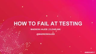 #INBOUND17#INBOUND17
HOW TO FAIL AT TESTING
MADISON HAJEB | CLEARLINK
@MADISONHAJEB
 