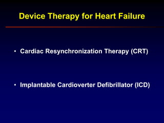 Device Therapy for Heart Failure
• Cardiac Resynchronization Therapy (CRT)
• Implantable Cardioverter Defibrillator (ICD)
 