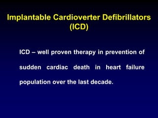 Implantable Cardioverter Defibrillators
(ICD)
ICD – well proven therapy in prevention of
sudden cardiac death in heart failure
population over the last decade.
 