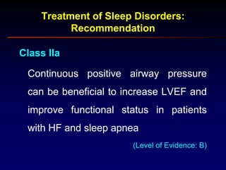 Treatment of Sleep Disorders:
Recommendation
Class IIa
Continuous positive airway pressure
can be beneficial to increase LVEF and
improve functional status in patients
with HF and sleep apnea
(Level of Evidence: B)
 