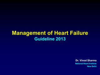 Management of Heart Failure
Guideline 2013
Dr. Vinod Sharma
National Heart Institute
New Delhi
 