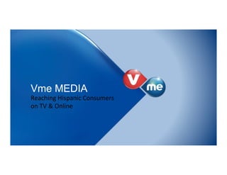 Vme MEDIA
Reaching)Hispanic)Consumers)
on)TV)&)Online)
 