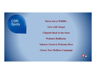 CSR
Spots
Dawn Saves Wildlife!
Give with Target!
Chipotle Back to the Start!
!
Walmart Rollbacks!
!
Subaru: Green is Welcome Here!
Clorox Tres Mellizos Campaign!
.
 
