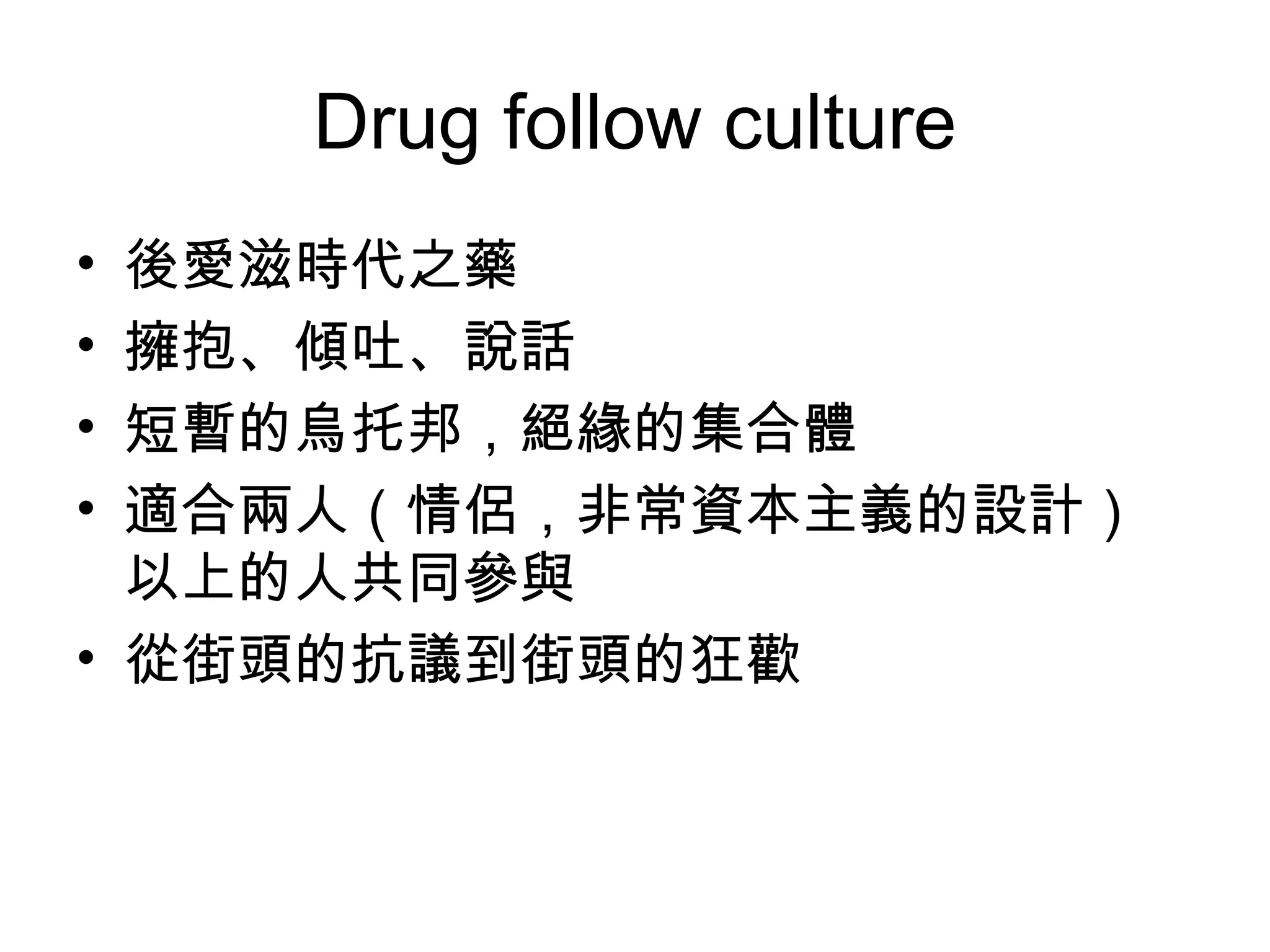 Drug follow culture 後愛滋時代之藥 擁抱、傾吐、說話 短暫的烏托邦，絕緣的集合體 適合兩人（情侶，非常資本主義的設計）以上的人共同參與 從街頭的抗議到街頭的狂歡 