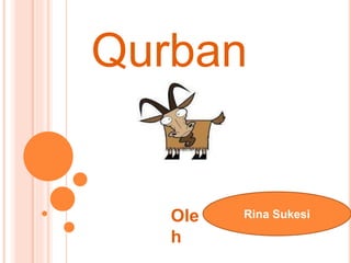 Qurban
Ole
h
Rina Sukesi
 