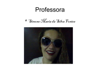 Professora
• Simone Maria da Silva Fontes
 