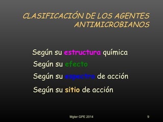 CLASIFICACIÓN DE LOS AGENTES
ANTIMICROBIANOS
Según su estructura química
Según su efecto
Según su espectro de acción
Según su sitio de acción
9Mgter GPE 2014
 