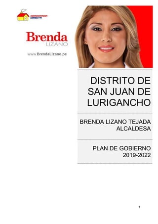 1
DISTRITO DE
SAN JUAN DE
LURIGANCHO
BRENDA LIZANO TEJADA
ALCALDESA
PLAN DE GOBIERNO
2019-2022
 