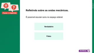 2025_EM_V1
Pause e responda
É possível escutar sons no espaço sideral.
Refletindo sobre as ondas mecânicas.
Verdadeiro
Falso
 