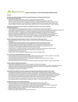 FINANCIAL SUPPLEMENT TO FOURTH QUARTER 2008 EARNINGS RELEASE

Summary

Quarterly loss of $9.01 per diluted share driven by goodwill impairment; excluding goodwill impairment
loss of 35 cents per diluted share
• Significant fourth quarter drivers include: $6.0 billion non-cash goodwill impairment charge;
   $275 million tax settlement benefit covering tax years 1999-2006; $1.150 billion loan loss provision - $733 million
   above third quarter, primarily the result of an aggressive stance taken in disposing of non-performing assets; changes in interest
   rates necessitated a $99 million or 9 cent per diluted share mortgage servicing rights (MSR) impairment charge; preferred stock
   issuance through the Treasury's Capital Purchase Program cost $26.2 million or 4 cents per diluted share for 7 weeks outstanding

Disposition of problem assets drives increase in net charge-offs; provision for loan losses and allowance
for credit losses increase
• Sold or transferred to held for sale approximately $1 billion of non-performing loans and foreclosed properties
• Losses related to non-performing asset sales or marks taken on held for sale loan transfers equate to $479 million or 43 cents per diluted share
• Net charge-offs increased to $796 million or 3.19 percent of average loans in the fourth quarter, compared to $416 million or
    1.68% in the third quarter. The majority of the increase was attributable to aggressive non-performing asset dispositions.
• Allowance for credit losses increased $353 million in fourth quarter to 1.95% of loans as compared to 1.57% in the third quarter
• Non-performing assets decreased $53 million versus the previous quarter, to 1.76% of loans and foreclosed properties, a
    3 basis point decline as compared to 1.79% in the third quarter. Excluding loans held for sale, NPA ratio decreased $347 million to
    $1.3 billion or 1.33 percent of loans and foreclosed properties - a 33 basis point decline versus the prior quarter.

Decline in distressed loan portfolio exposure continues; Florida remains central pressure point
• Residential homebuilder exposure continues to decline as a result of intense focus on property dispositions as well
   as paydowns
• Homebuilder balances totaled $4.4 billion at quarter-end, a $799 million decrease compared to third quarter
• Condominium exposure down to $946 million, declining $668 million or by 41% since the beginning of 2008
• Home equity charge-offs increased modestly to an annualized 1.72% of related loans vs. 1.59% in the third quarter
• Florida second lien home equity losses, affected by high unemployment and further property devaluations, rise to
   4.37 percent in the fourth quarter as compared to 4.28 percent in the third quarter
•   Proactive approach in contacting and helping home equity customers and actions such as fortifying the collections function
    are mitigating losses; dedicated Florida workout team focused solely on home equity lending
•   Closed or reduced high-risk home equity lines
•   Emerging stress in Florida residential first mortgage and retail commercial real estate portfolios

Net interest margin impacted by falling short-term rates
• Taxable-equivalent net interest income increased slightly to $933 million in the fourth quarter. However, adjusting for a third quarter
   SILO leverage lease charge, taxable-equivalent net interest income declined $41 million.
• Net interest margin fell 14 basis points from third to fourth quarter or 28 basis points as adjusted for the SILO charge,
   pressured by declining short-term interest rates
• Loan spread expansion and a return to more rational industry-wide deposit pricing expected to stabilize or improve margin in 2Q09

Customer deposit funding gaining momentum
• Average customer deposits grew 4 percent in the fourth quarter; up 7 percent on an ending basis
• CD and money market balances grew in response to competitive offers and customers' desire to lock in rates in a falling rate environment
• Ending low-cost deposits increased 4 percent; positive impact to interest-free and money market categories from rate offers and
   introduction of new Consumer and Business checking products
• Not participating in brokered retail CD programs

Non-interest income affected by economic weakness; non-interest expense impacted by sizable non-cash charge
• Non-interest revenue decreased 2 percent to $702 million in the fourth quarter, including lower service charges, a result of
   a weak economy impacted by lower transaction volumes and overall activity. Lower linked quarter trust income, affected by lower
   asset valuations from declining markets, as well as a third quarter benefit from energy-related brokered transactions, was also a factor.
• Non-interest expense, excluding the impact of goodwill, MSR impairment, and merger charges increased $81 million or 7 percent,
   driven by higher deposit-based and Morgan Keegan incentives, legal and professional fees, and valuation related charges.
•   MSR impairment charges (non-cash adjustments driven primarily by interest rate changes) totaled $99 million or
    9 cents per diluted share in the fourth quarter as compared to $11 million, or 1 cent per diluted share in the third quarter

Strengthened balance sheet and liquidity positioning
• Regions' participation in the Treasury Capital Purchase Program added $3.5 billion to Tier 1 capital
• Tier 1 ratio an estimated 10.39 percent at December 31, 2008, $5 billion above quot;well capitalizedquot; threshold
• Tangible common equity ratio of 5.23 at December 31, 2008; decline versus third quarter due to an increase in tangible assets
   primarily related to an increase in invested funds from preferred share and debt issuances
• Significant available liquidity from Federal Reserve, FHLB, unpledged securities, and unused lines; total exceeds $45 billion
• Remaining TLGP capacity exceeds $4 billion
• Minimal holding company long-term debt maturities in the next 2 years
 