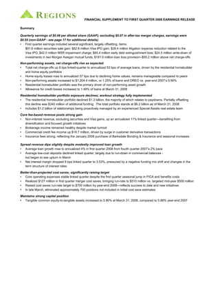 FINANCIAL SUPPLEMENT TO FIRST QUARTER 2008 EARNINGS RELEASE

Summary

Quarterly earnings of $0.48 per diluted share (GAAP); excluding $0.07 in after-tax merger charges, earnings were
$0.55 (non-GAAP - see page 17 for additional details)
• First quarter earnings included several significant, largely offsetting, items:
   $91.6 million securities sale gain; $62.8 million Visa IPO gain; $28.4 million litigation expense reduction related to the
   Visa IPO; $42.0 million MSR impairment charge; $65.4 million early debt extinguishment loss; $24.5 million write-down of
   investments in two Morgan Keegan mutual funds; $181.0 million loan loss provision--$55.2 million above net charge-offs
Non-performing assets, net charge-offs rise as expected
• Total net charge-offs up 8 bps linked-quarter to annualized 53 bps of average loans, driven by the residential homebuilder
   and home equity portfolios
• Home equity losses rose to annualized 57 bps due to declining home values; remains manageable compared to peers
• Non-performing assets increased to $1,204.4 million, or 1.25% of loans and OREO vs. year-end 2007’s 0.90%
• Residential homebuilder portfolio was the primary driver of non-performing asset growth
• Allowance for credit losses increased to 1.49% of loans at March 31, 2008

Residential homebuilder portfolio exposure declines; workout strategy fully implemented
• The residential homebuilder portfolio declined $1.3 billion, the majority of which relates to paydowns. Partially offsetting
   this decline was $340 million of additional funding. The total portfolio stands at $6.2 billion as of March 31, 2008
• Includes $1.2 billion of relationships being proactively managed by an experienced Special Assets real estate team

Core fee-based revenue posts strong gain
• Non-interest revenue, excluding securities and Visa gains, up an annualized 11% linked quarter—benefiting from
   diversification and focused growth initiatives
• Brokerage income remained healthy despite market turmoil
• Commercial credit fee income up $18.7 million, driven by surge in customer derivative transactions
• Insurance fees strong, reflecting the January 2008 purchase of Barksdale Bonding & Insurance and seasonal increases

Spread revenue dips slightly despite modestly improved loan growth
• Average loan growth rose to annualized 4% in first quarter 2008 from fourth quarter 2007’s 2% pace
• Average low-cost deposits declined linked quarter, largely due to run-down in commercial balances -
   but began to see upturn in March
• Net interest margin dropped 8 bps linked quarter to 3.53%, pressured by a negative funding mix shift and changes in the
   term structure of interest rates

Better-than-projected cost saves; significantly raising target
• Core operating expenses stable linked quarter despite the first quarter seasonal jump in FICA and benefits costs
• Realized $127 million in first quarter merger cost saves, bringing run-rate to $510 million vs. targeted mid-year $500 million
• Raised cost saves run-rate target to $700 million by year-end 2008—reflects success to date and new initiatives
• In late March, eliminated approximately 700 positions not included in initial cost save estimates
Maintains strong capital position
• Tangible common equity-to-tangible assets increased to 5.90% at March 31, 2008, compared to 5.88% year-end 2007
 