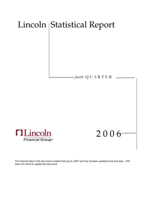 Lincoln Statistical Report




                                                                           2006

The financial data in this document is dated February 6, 2007 and has not been updated since that date. LNC
does not intend to update this document.
 