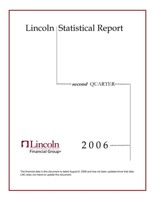 Lincoln Statistical Report




                                             second QUARTER




                                                      2006

The financial data in this document is dated August 8, 2006 and has not been updated since that date.
LNC does not intend to update this document.
 
