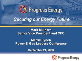Securing our Energy Future

         Mark Mulhern
          Mark Mulhern
 Senior Vice President and CFO
 Senior Vice President and CFO

         Merrill Lynch
         Merrill Lynch
Power & Gas Leaders Conference
Power & Gas Leaders Conference
       September 24, 2008
       September 24, 2008
 