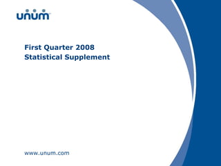 First Quarter 2008
Statistical Supplement




www.unum.com
 