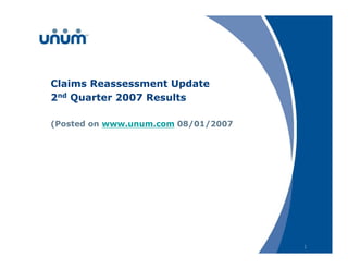 Claims Reassessment Update
2nd Quarter 2007 Results

(Posted on www.unum.com 08/01/2007




                                     1
 