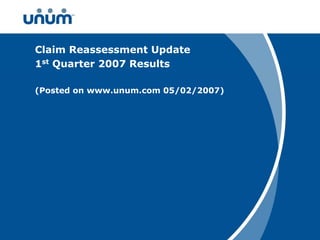 Claim Reassessment Update
Project Title Goes Here
1st Quarter 2007 Results
Second Line Optional

(Posted Goes Here
Subheadon www.unum.com 05/02/2007)




                                     1
 