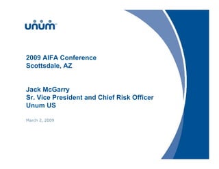 2009 AIFA Conference
Scottsdale, AZ


Jack McGarry
Sr. Vice President and Chief Risk Officer
Unum US

March 2, 2009
 