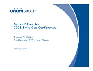 Bank of America
2008 Smid Cap Conference


Thomas R. Watjen
President and CEO, Unum Group



March 27, 2008
 