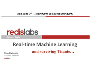 Home	of	Redis
Real-time	Machine	Learning
Cihan	Biyikoglu
VP	of	Product	Management
and surviving Titanic…
Wed June 7th – Room#2011 @ SparkSummit2017
 
