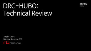 DRC-HUBO:
Technical Review
Jungho Lee Ph.D
Rainbow Robotics, CEO
 