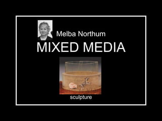 MIXED MEDIA
Melba Northum
sculpture
 
