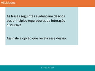 Atividades

As frases seguintes evidenciam desvios
aos princípios reguladores da interação
discursiva
Assinale a opção que revela esse desvio.

© Edições ASA II, SA

 