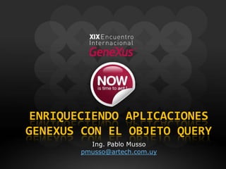 Enriqueciendo Aplicaciones Genexus con el Objeto Query Ing. Pablo Musso pmusso@artech.com.uy 