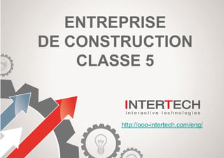 ENTREPRISE
DE CONSTRUCTION
CLASSE 5
http://ooo-intertech.com/eng/
 