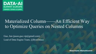 Materialized Column——An Efficient Way
to Optimize Queries on Nested Columns
Guo, Jun (jason.guo.vip@gmail.com)
Lead of Data Engine Team, @ByteDance
 