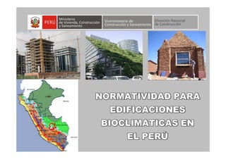 NORMATIVIDAD PARANORMATIVIDAD PARA
EDIFICACIONESEDIFICACIONES
BIOCLIMATICAS ENBIOCLIMATICAS EN
EL PERÚEL PERÚ
 