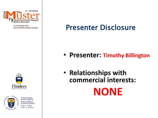 Presenter Disclosure 
• Presenter: Timothy Billington 
• Relationships with 
commercial interests: 
NONE 
 