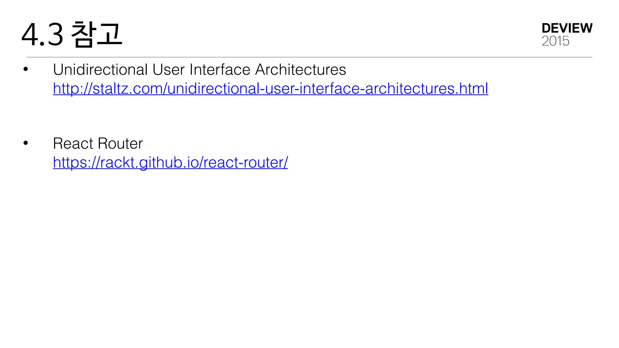 4.3 참고
• Unidirectional User Interface Architectures 
http://staltz.com/unidirectional-user-interface-architectures.html
• React Router 
https://rackt.github.io/react-router/
 