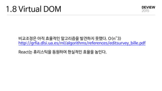 1.8 Virtual DOM
비교조정은 아직 효율적인 알고리즘을 발견하지 못했다. O(n^3)

http://grfia.dlsi.ua.es/ml/algorithms/references/editsurvey_bille.pdf

React는 휴리스틱을 동원하여 현실적인 효율을 높인다.
 