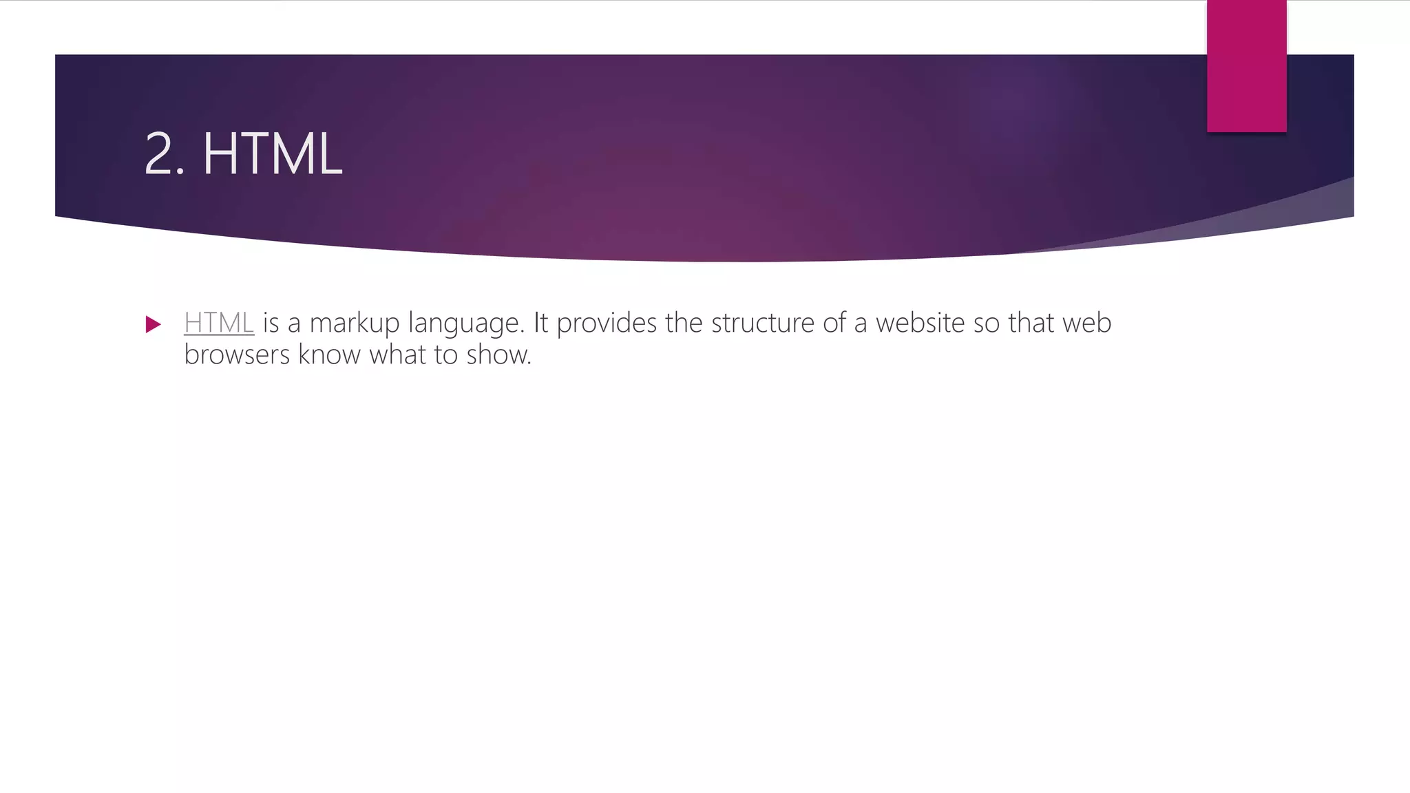 2. HTML
 HTML is a markup language. It provides the structure of a website so that web
browsers know what to show.
 