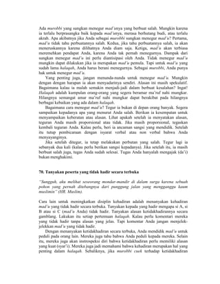 Ada murobbi yang sungkan menegur mad’unya yang berbuat salah. Mungkin karena
ia terlalu berprasangka baik kepada mad’unya, merasa berhutang budi, atau terlalu
akrab. Apa akibatnya jika Anda sebagai murobbi sungkan menegur mad’u? Pertama,
mad’u tidak tahu perbuatannya salah. Kedua, jika tahu perbuatannya salah, ia akan
meneruskannya karena dilihatnya Anda diam saja. Ketiga, mad’u akan terbiasa
meremehkan pendapat Anda, karena Anda tak pernah menegurnya. Dampak dari
sungkan menegur mad’u ini perlu diantisipasi oleh Anda. Tidak menegur mad’u
mungkin dapat dilakukan jika ia merupakan mad’u pemula. Tapi untuk mad’u yang
sudah lama halaqah, Anda harus berani menegurnya. Sebagai murobbi, Anda punya
hak untuk menegur mad’u.
Yang penting juga, jangan menunda-nunda untuk menegur mad’u. Mungkin
dengan dengan harapan ia akan menyadarinya sendiri. Alasan ini masih spekulatif.
Bagaimana kalau ia malah semakin menjadi-jadi dalam berbuat kesalahan? Ingat!
Halaqah adalah kumpulan orang-orang yang segera beramar ma’ruf nahi mungkar.
Hilangnya semangat amar ma’ruf nahi mungkar dapat berakibat pada hilangnya
berbagai kebaikan yang ada dalam halaqah.
Bagaimana cara menegur mad’u? Tegur ia bukan di depan orang banyak. Segera
sampaikan kepadanya apa yang menurut Anda salah. Berikan ia kesempatan untuk
menyampaikan keberatan atau alasan. Lihat apakah setelah ia menyatakan alasan,
teguran Anda masih proporsional atau tidak. Jika masih proporsional, tegaskan
kembali teguran Anda. Kalau perlu, beri ia ancaman sangsi yang mendidik. Setelah
itu tutup pembicaraan dengan isyarat verbal atau non verbal bahwa Anda
menyayanginya.
Jika setelah ditegur, ia tetap melakukan perbutan yang salah. Tegur lagi ia
sebanyak dua kali (kalau perlu berikan sangsi kepadanya). Jika setelah itu, ia masih
berbuat salah juga, tugas Anda sudah selesai. Tugas Anda hanyalah mengajak (da’i)
bukan menghakimi.
70. Tanyakan peserta yang tidak hadir secara terbuka
“Sungguh, aku melihat seseorang mondar-mandir di dalam surga karena sebuah
pohon yang pernah ditebangnya dari punggung jalan yang mengganggu kaum
muslimin” (HR. Muslim).
Cara lain untuk meningkatkan disiplin kehadiran adalah menanyakan kehadiran
mad’u yang tidak hadir secara terbuka. Tanyakan kepada yang hadir mengapa si A, si
B atau si C (mad’u Anda) tidak hadir. Tanyakan alasan ketidakhadirannya secara
gamblang. Lakukan itu setiap pertemuan halaqah. Kalau perlu komentari mereka
yang tidak hadir tanpa alasan yang jelas. Tapi komentar Anda jangan menjelek-
jelekkan mad’u yang tidak hadir.
Dengan menanyakan ketidakhadiran secara terbuka, Anda mendidik mad’u untuk
peduli pada orang lain. Mereka juga tahu bahwa Anda peduli kepada mereka. Selain
itu, mereka juga akan instrospeksi diri bahwa ketidakhadiran perlu memiliki alasan
yang kuat (syar’i). Mereka juga jadi memahami bahwa kehadiran merupakan hal yang
penting dalam halaqah. Sebaliknya, jika murobbi cuek terhadap ketidakhadiran
 