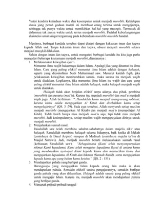 Yakni kendala ketiadaan waktu dan kesempatan untuk menjadi murobbi. Kehidupan
dunia yang penuh godaan materi ini membuat orang terlena untuk mengejarnya,
sehingga tak punya waktu untuk memikirkan hal-hal yang strategis. Termasuk di
dalamnya tak punya waktu untuk serius menjadi murobbi. Padahal keberlangsungan
eksistensi umat sangat tergantung pada keberadaan murobbi-murobbi handal.
Mestinya, berbagai kendala tersebut dapat diatasi dengan kekuatan iman dan taqwa
kepada Allah swt. Tanpa kekuatan iman dan taqwa, obsesi menjadi murobbi sukses
menjadi musykil dilakukan.
Selain dengan iman dan taqwa, untuk mengatasi berbagai kendala itu kita juga perlu
menyadari beberapa keutamaan menjadi murobbi, diantaranya :
1. Melaksanakan kewajiban syar’i.
Menuntut ilmu wajib hukumnya dalam Islam. Apalagi jika yang dituntut itu ilmu
Islam. Cara yang paling efektif menuntut ilmu Islam adalah dengan halaqah,
seperti yang dicontohkan Nabi Muhammad saw. Menurut kaidah fiqih, jika
pelaksanaan kewajiban membutuhkan sarana, maka sarana itu menjadi wajib
untuk diadakan. Logikanya, jika menuntut ilmu Islam itu wajib dan cara yang
paling efektif menuntut ilmu Islam adalah halaqah, maka halaqah menjadi wajib
untuk diadakan.
Halaqah tidak akan berjalan efektif tanpa adanya dua pihak, pembina
(murobbi) dan peserta (mad’u). Karena itu, menjadi murobbi dan mad’u menjadi
wajib juga. Allah berfirman : “..Hendaklah kamu menjadi orang-orang robbani,
karena kamu selalu mengajarkan Al Kitab dan disebabkan kamu tetap
mempelajarinya” (QS. 3 :79). Pada ayat tersebut, Allah menyuruh setiap muslim
menjadi murobbi (mengajarkan Al Kitab) dan menjadi mad’u (mempelajari Al
Kitab). Tidak boleh hanya mau menjadi mad’u saja, tapi tidak mau menjadi
murobbi. Jadi kesimpulannya, setiap muslim wajib mengupayakan dirinya untuk
menjadi murobbi.
2. Menjalankan sunnah rasul.
Rasulullah saw telah membina sahabat-sahabatnya dalam majelis zikir atau
halaqah. Rasulullah membina halaqah selama hidupnya, baik ketika di Mekah
(contohnya di Darul Arqom) maupun di Madinah (contohnya majelis ta’lim di
Masjid Nabawi). Jadi, menjadi murobbi berarti melaksanakan sunnah rasul
(kebiasaan Rasulullah saw). “Sebagaimana (Kami telah menyempurnakan
nikmat Kami kepadamu) Kami telah mengutus kepadamu Rasul di antara kamu
yang membacakan ayat-ayat Kami kepada kamu dan mensucikan kamu dan
mengajarkan kepadamu Al Kitab dan hikmah (Sunnah Rasul), serta mengajarkan
kepada kamu apa yang belum kamu ketahui” (QS. 2 : 151).
3. Mendapatkan pahala yang berlipat ganda.
Barangsiapa yang mengajarkan Islam kepada orang lain maka ia akan
mendapatkan pahala. Semakin efektif sarana pengajarannya, semakin berlipat
ganda pahala yang akan didapatkan. Halaqah adalah sarana yang paling efektif
untuk mengajar Islam. Karena itu, menjadi murobbi akan mendapatkan pahala
yang berlipat ganda.
4. Mencetak pribadi-pribadi unggul
 