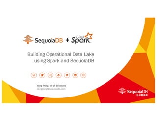 Building Operational Data Lake
using Spark and SequoiaDB
+
Yang Peng VP of Solutions
pengyang@sequoiadb.com
 