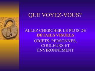 QUE VOYEZ-VOUS? ALLEZ CHERCHER LE PLUS DE  DÉTAILS VISUELS OBJETS, PERSONNES, COULEURS ET ENVIRONNEMENT 