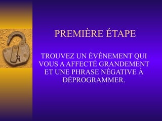 PREMIÈRE ÉTAPE TROUVEZ UN ÉVÉNEMENT QUI VOUS A AFFECTÉ GRANDEMENT ET UNE PHRASE NÉGATIVE À DÉPROGRAMMER. 
