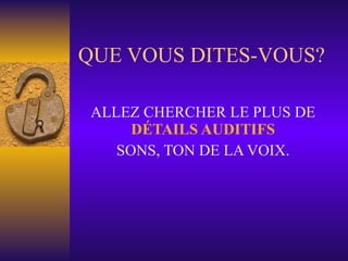 QUE VOUS DITES-VOUS? ALLEZ CHERCHER LE PLUS DE  DÉTAILS AUDITIFS SONS, TON DE LA VOIX. 