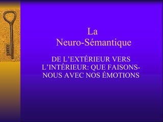 La  Neuro-Sémantique DE L’EXTÉRIEUR VERS L’INTÉRIEUR: QUE FAISONS-NOUS AVEC NOS ÉMOTIONS 